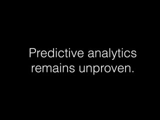 Predictive analytics
remains unproven.
 