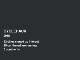 CYCLEHACK
2015
52 cities signed up interest
25 confirmed are running
5 continents
 