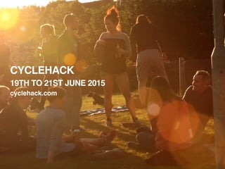 CYCLEHACK
19TH TO 21ST JUNE 2015
cyclehack.com
 