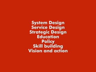 System Design
Service Design
Strategic Design
Education
Policy
Skill building
Vision and action
 