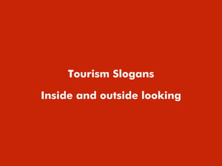 Tourism Slogans
Inside and outside looking
 