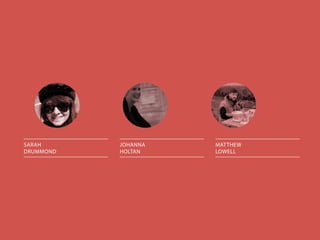 SARAH
DRUMMOND
JOHANNA
HOLTAN
MATTHEW
LOWELL
 