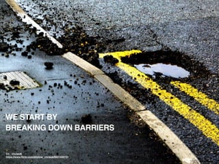WE START BY
BREAKING DOWN BARRIERS
CC _ChrisUK
https://www.ﬂickr.com/photos/_chrisuk/6621449731
 
