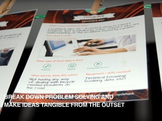 THE TOTAL EXPERIENCE
CC Chris Hill
https://www.ﬂickr.com/photos/chdot/7029860763
BREAK DOWN PROBLEM SOLVING AND
MAKE IDEAS TANGIBLE FROM THE OUTSET
 