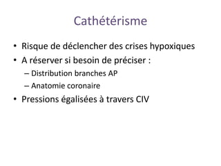 Cathétérisme
• Risque de déclencher des crises hypoxiques
• A réserver si besoin de préciser :
– Distribution branches AP
– Anatomie coronaire
• Pressions égalisées à travers CIV
 