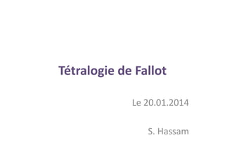Tétralogie de Fallot
Le 20.01.2014
S. Hassam
 