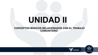 CONCEPTOS BÁSICOS RELACIONADOS CON EL TRABAJO
COMUNITARIO
UNIDAD 2
UNIDAD II
 