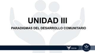 PARADIGMAS DEL DESARROLLO COMUNITARIO
UNIDAD 3
UNIDAD III
 
