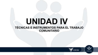 TÉCNICAS E INSTRUMENTOS PARA EL TRABAJO
COMUNITARIO
UNIDAD 4
UNIDAD IV
 