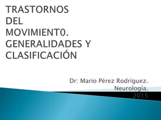 Dr: Mario Pérez Rodríguez.
Neurología.
2015
 