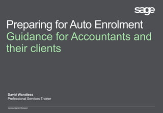 Preparing for Auto Enrolment
Guidance for Accountants and
their clients
David Wandless
Professional Services Trainer
Accountants' Division
 