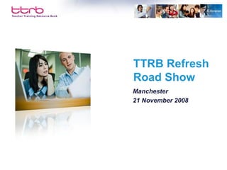 TTRB Refresh  Road Show Manchester 21 November 2008 