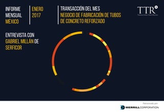 Patrocinado por:
MéXICO
serficor
2017
transacción del mes
Negocio de fabricación de tubos
de concreto reforzado
enero
mensual
Gabriel Millán de
informe
Entrevista con
 