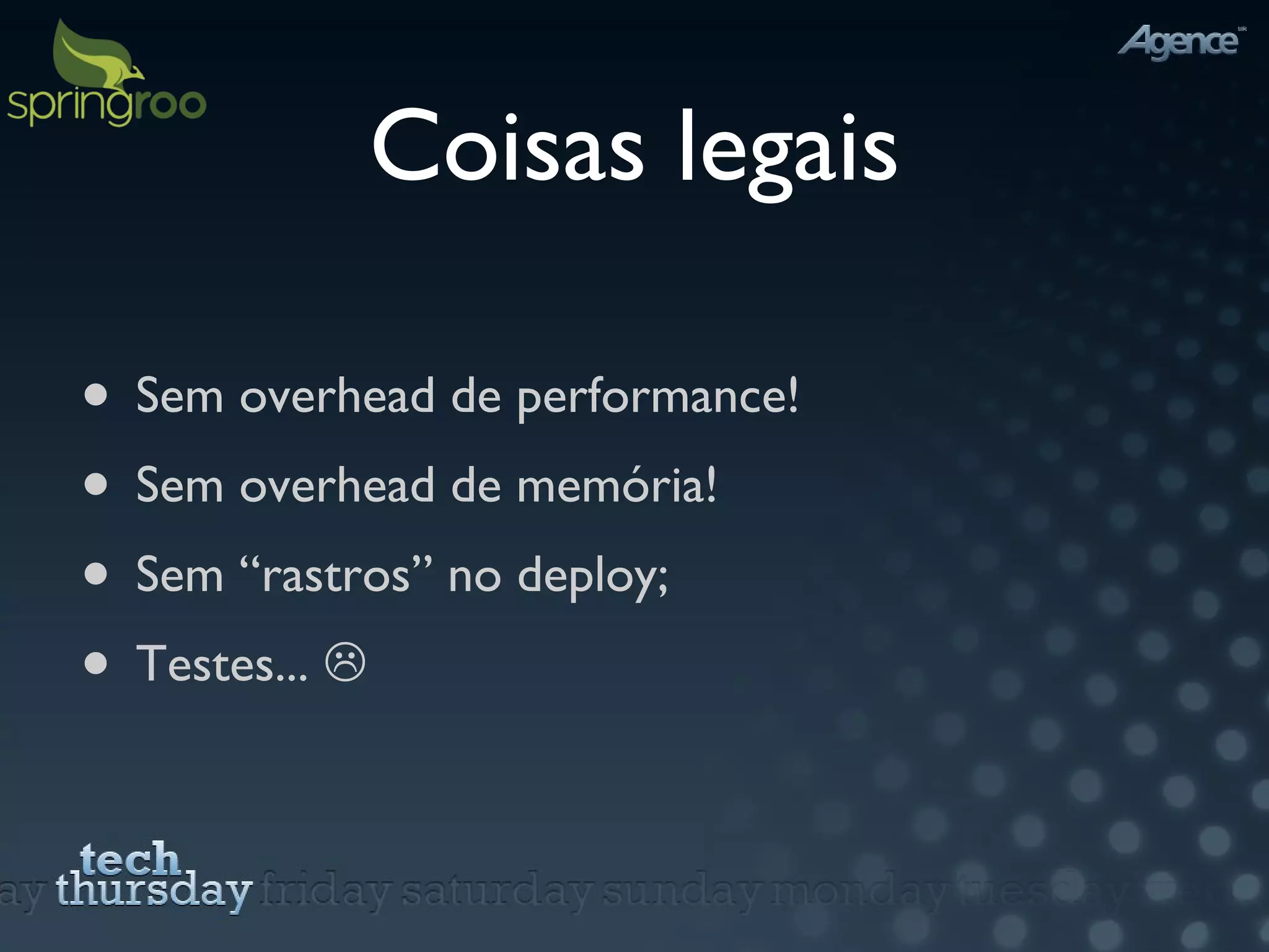 Coisas legais Sem overhead de performance! Sem overhead de memória! Sem “rastros” no deploy; Testes...   