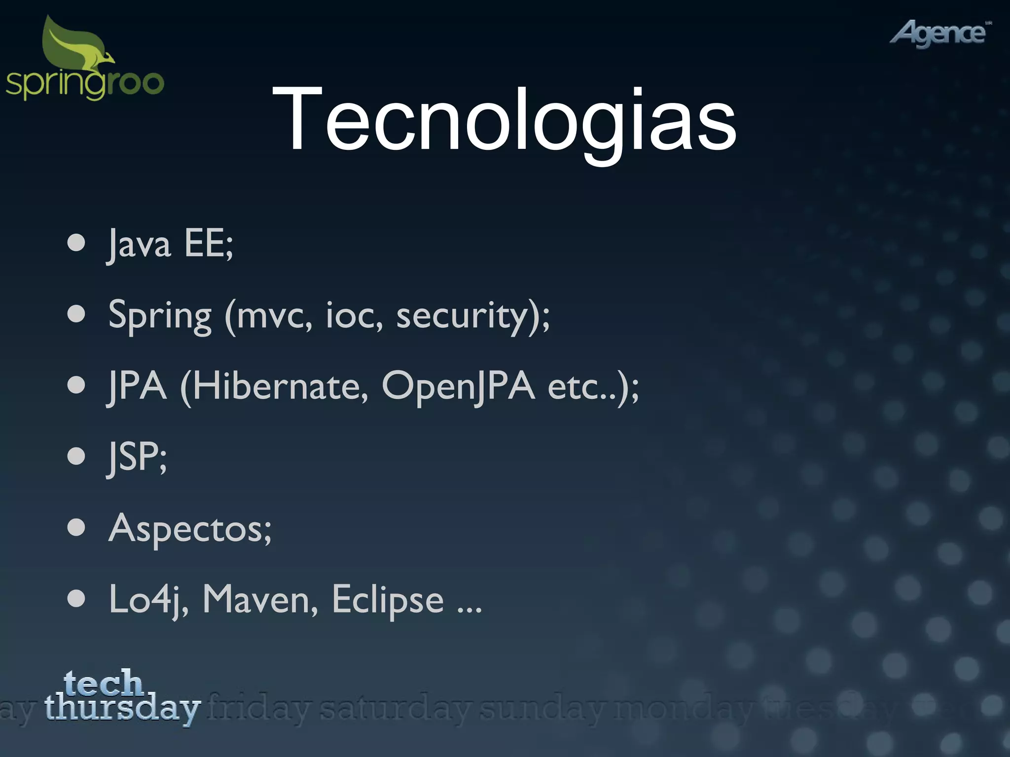 Tecnologias Java EE; Spring (mvc, ioc, security); JPA (Hibernate, OpenJPA etc..); JSP; Aspectos; Lo4j, Maven, Eclipse ... 
