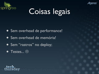 Coisas legais Sem overhead de performance! Sem overhead de memória! Sem “rastros” no deploy; Testes...   
