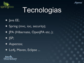 Tecnologias Java EE; Spring (mvc, ioc, security); JPA (Hibernate, OpenJPA etc..); JSP; Aspectos; Lo4j, Maven, Eclipse ... 