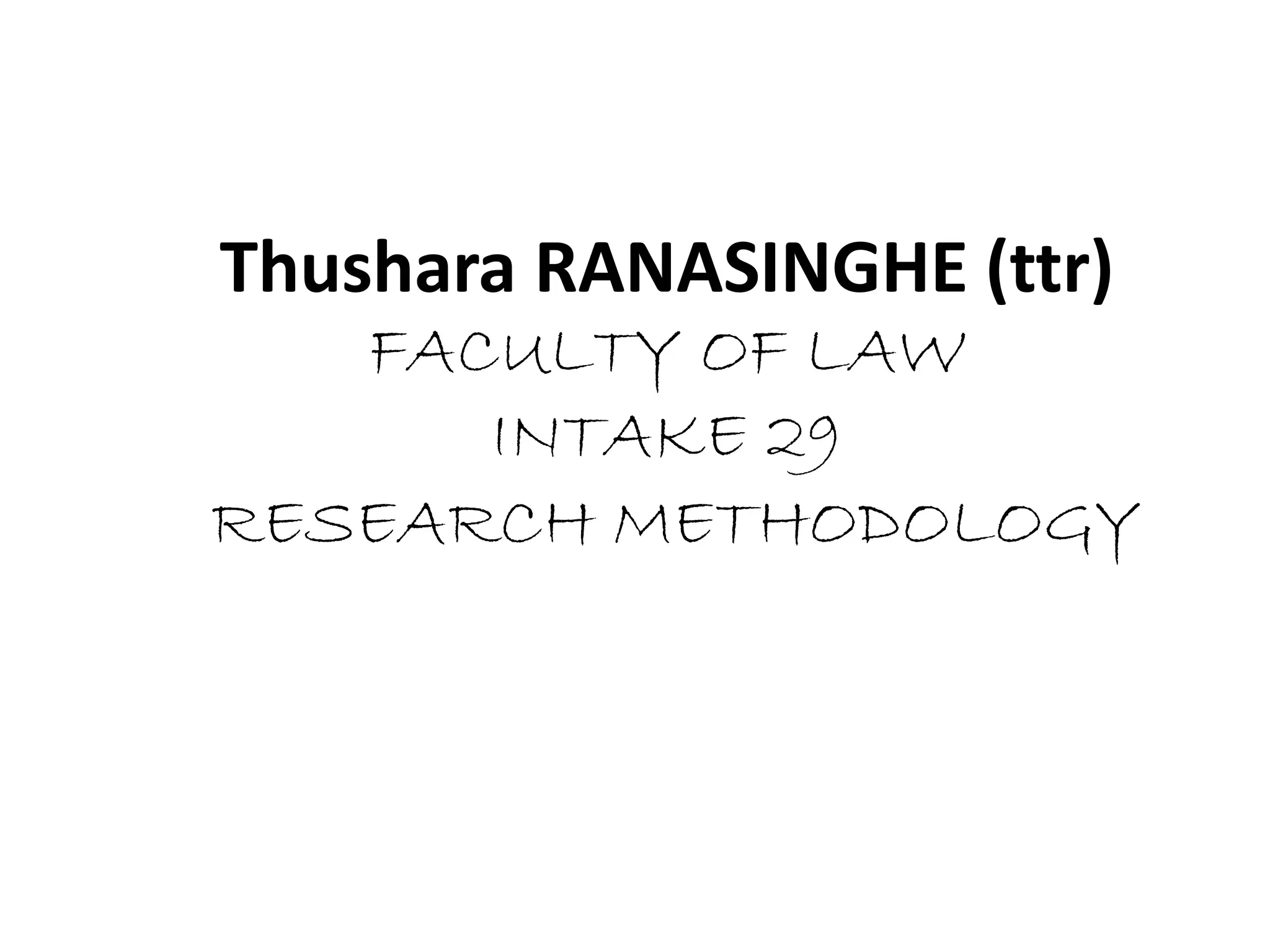 Thushara RANASINGHE (ttr)
FACULTY OF LAW
INTAKE 29
RESEARCH METHODOLOGY
 