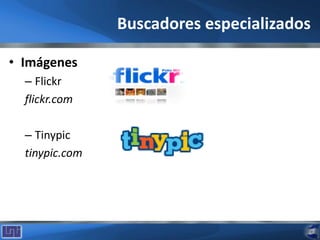 Buscadores especializados
• Imágenes
– Flickr
flickr.com
– Tinypic
tinypic.com
 
