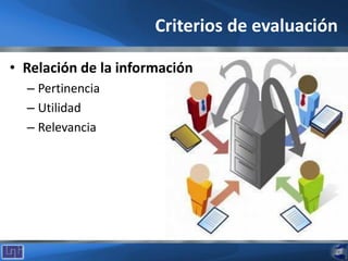 Criterios de evaluación
• Relación de la información
– Pertinencia
– Utilidad
– Relevancia
 