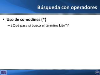 Búsqueda con operadores
• Uso de comodines (*)
– ¿Qué pasa si busco el término Libr*?
 