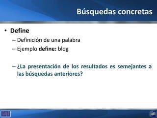 Búsquedas concretas
• Define
– Definición de una palabra
– Ejemplo define: blog
 