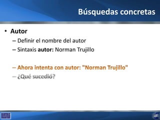Búsquedas concretas
• Autor
– Definir el nombre del autor
– Sintaxis autor: Norman Trujillo
 