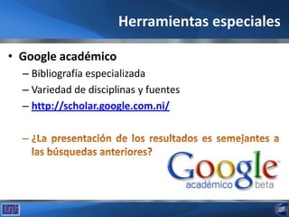 Herramientas especiales
• Google académico
– Bibliografía especializada
– Variedad de disciplinas y fuentes
– http://scholar.google.com.ni/
 