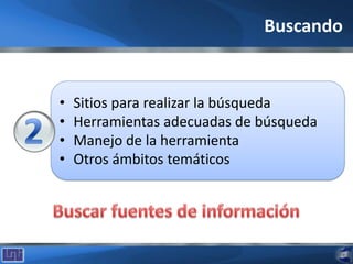 • Sitios para realizar la búsqueda
• Herramientas adecuadas de búsqueda
• Manejo de la herramienta
• Otros ámbitos temáticos
Buscando
 