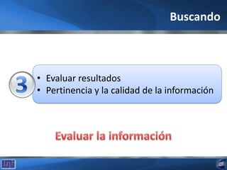 • Evaluar resultados
• Pertinencia y la calidad de la información
Buscando
 