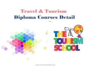Travel & Tourism
Diploma Courses Detail
www.TheTourismSchool.com
 