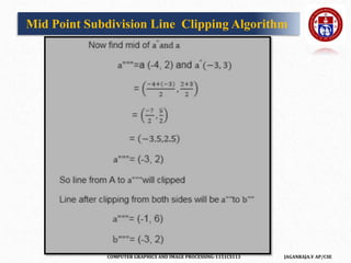 COMPUTER GRAPHICS AND IMAGE PROCESSING-1151CS113 JAGANRAJA.V AP/CSE
Mid Point Subdivision Line Clipping Algorithm
 