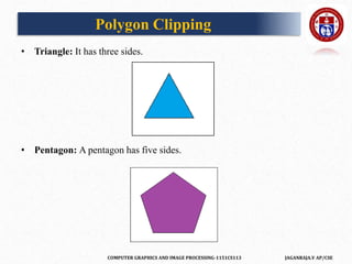 COMPUTER GRAPHICS AND IMAGE PROCESSING-1151CS113 JAGANRAJA.V AP/CSE
• Triangle: It has three sides.
• Pentagon: A pentagon has five sides.
Polygon Clipping
 
