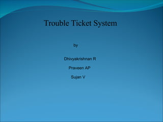Trouble Ticket System by   Dhivyakrishnan R   Praveen AP   Sujan V 