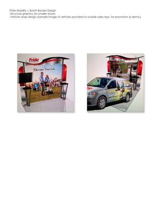 Pride Mobility | Booth Backer Design
-Structure graphics for smaller shows
-Vehicle wrap design (Sample image of vehicles provided to outside sales reps. for promotion  demo.)
 