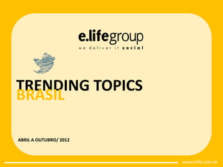 TRENDING TOPICS
BRASIL

ABRIL A OUTUBRO/ 2012



                        www.elife.com.br
 
