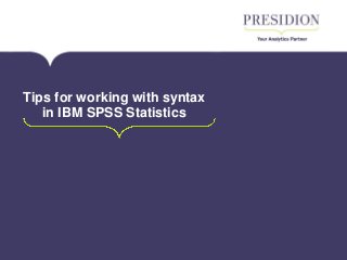 Tips for working with syntax
in IBM SPSS Statistics
 