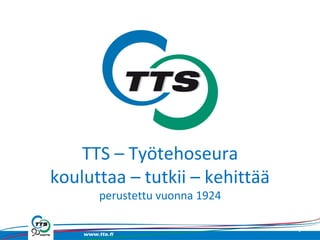 TTS – Työtehoseura
kouluttaa – tutkii – kehittää
perustettu vuonna 1924
1
 