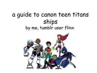 a guide to canon teen titans 
ships 
by me, tumblr user flinx 
 