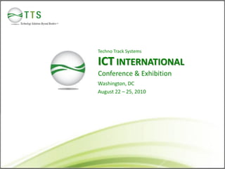 Techno Track Systems

ICT INTERNATIONAL
Conference & Exhibition
Washington, DC
August 22 – 25, 2010
 