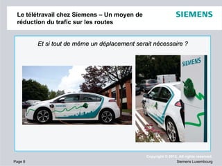Le télétravail chez Siemens – Un moyen de
réduction du trafic sur les routes

Et si tout de même un déplacement serait nécessaire ?

Page 8

Copyright © 2012. All rights reserved.
Siemens Luxembourg

 
