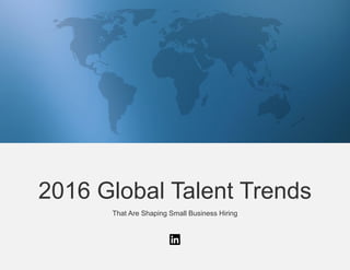 2016 Global Talent Trends
That Are Shaping Small Business Hiring
 