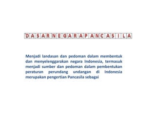 Menjadi landasan dan pedoman dalam membentuk
dan menyelenggarakan negara Indonesia, termasuk
menjadi sumber dan pedoman dalam pembentukan
peraturan perundang undangan di Indonesia
merupakan pengertian Pancasila sebagai
 
