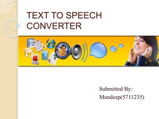 TEXT TO SPEECH 
CONVERTER 
Submitted By: 
Mandeep(5711235) 
 