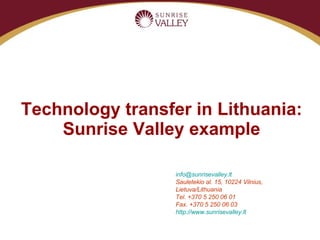 Technology transfer in Lithuania: Sunrise Valley example [email_address] Saul e t e kio al. 15, 10224 Vilnius, Lietuva/Lithuania Tel. +370 5 250 06 01 Fax. +370 5 250 06 03 http://www.sunrisevalley.lt 