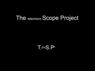 The tele/micro Scope Project T.t/mS.P. 