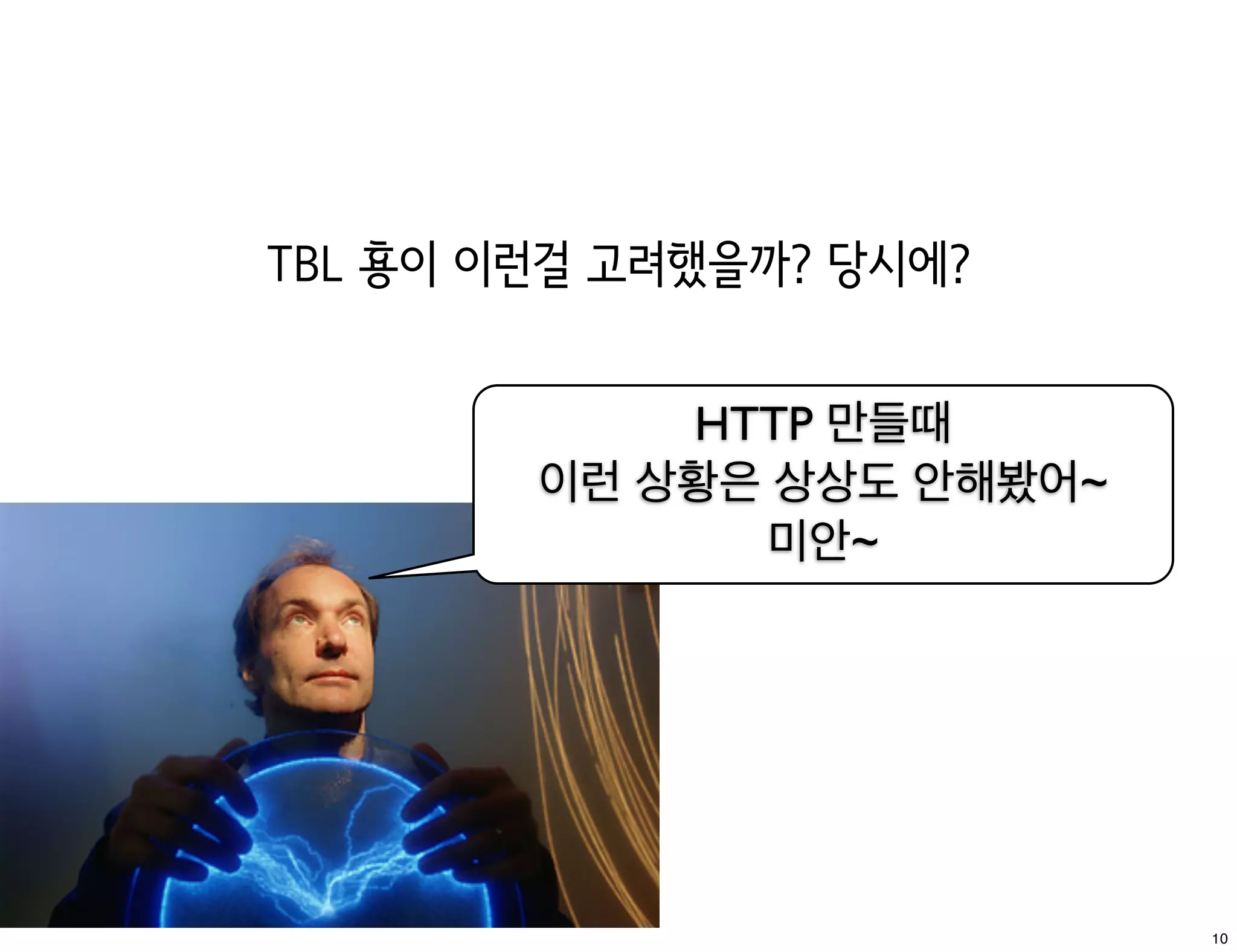 TBL 횽이 이런걸 고려했을까? 당시에?


            HTTP 만들때
        이런 상황은 상상도 안해봤어~
              미안~




                           10
 