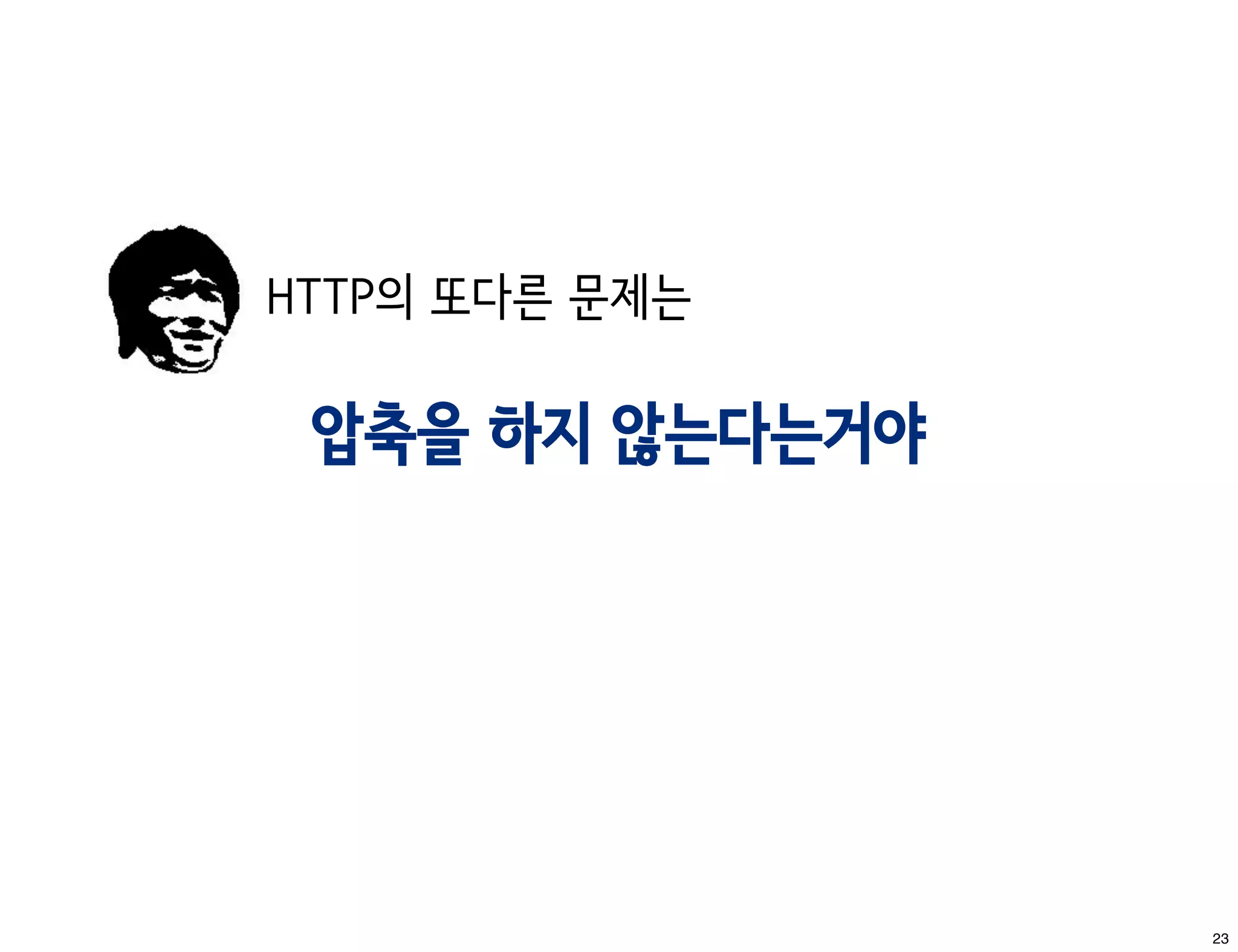 HTTP의 또다른 문제는

 압축을 하지 않는다는거야




                 23
 