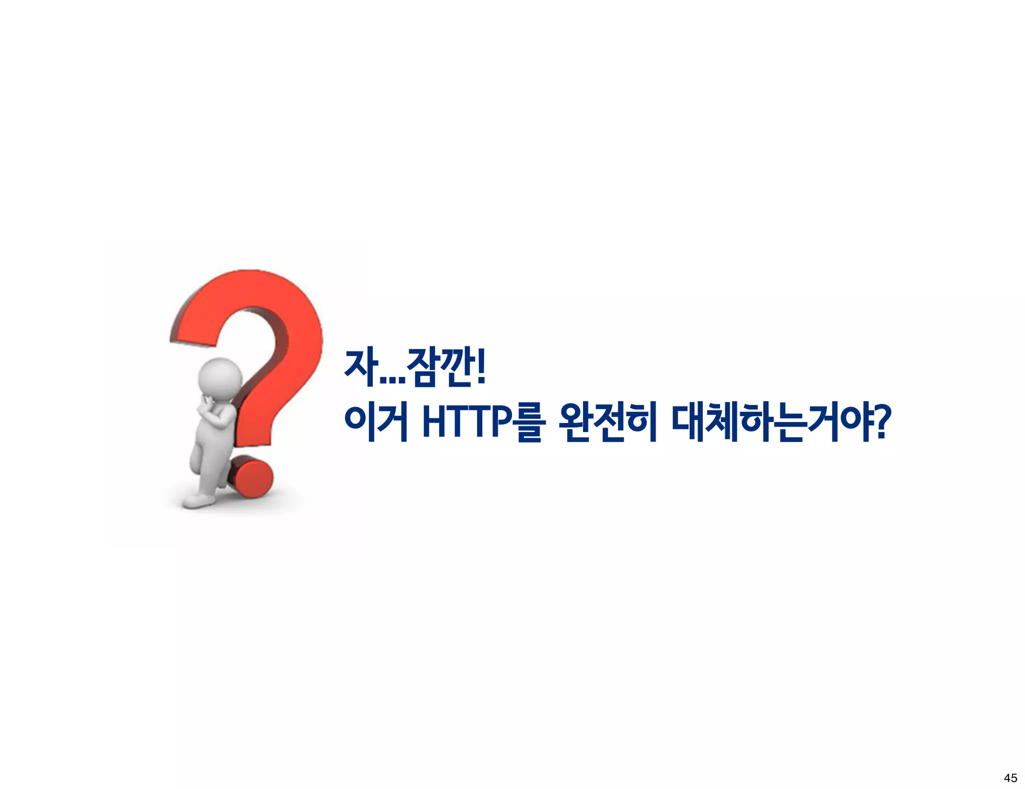 자...잠깐!
이거 HTTP를 완전히 대체하는거야?




                       45
 