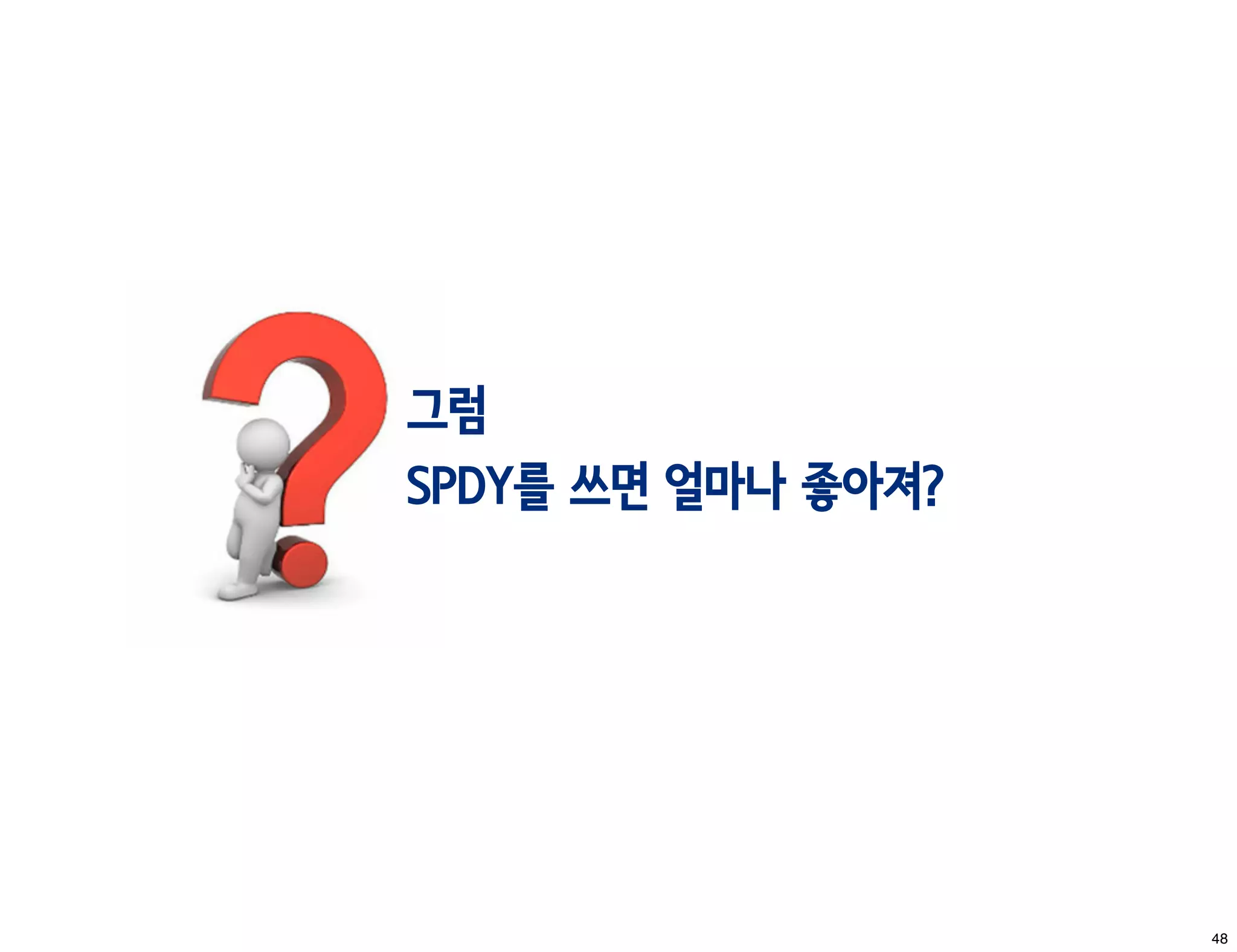 그럼
SPDY를 쓰면 얼마나 좋아져?




                    48
 